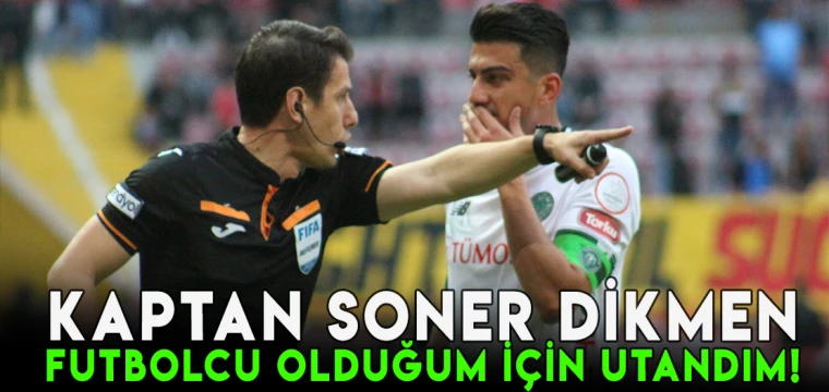 Kaptan Soner Dikmen: Futbolcu olduğum için utandım!