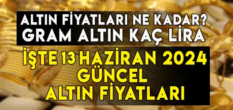 13 Haziran gram, çeyrek, yarım, tam, Cumhuriyet, ons altın fiyatları ne kadar, kaç TL?