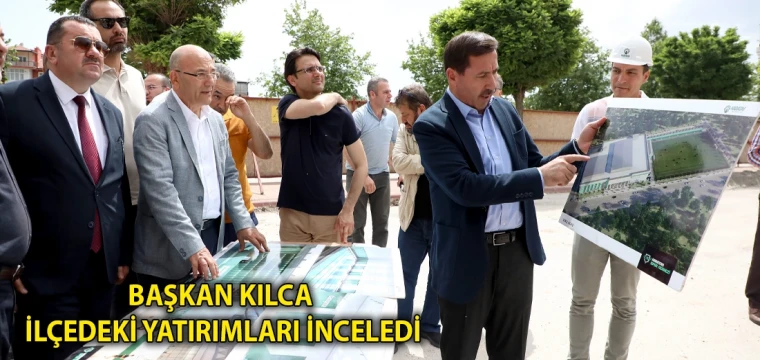 Başkan Kılca ilçedeki yatırımları inceledi