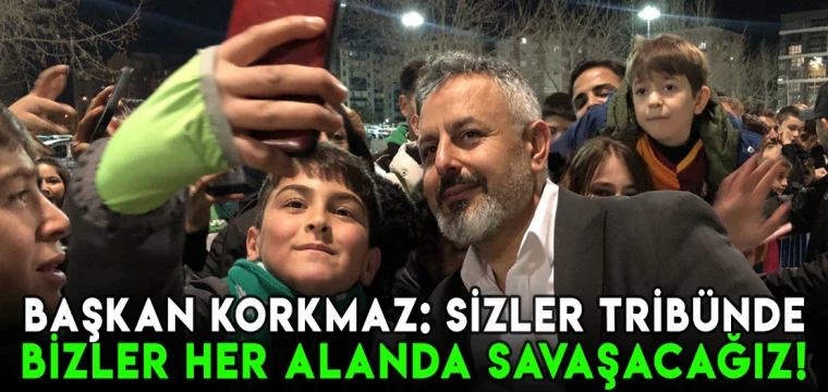 Başkan Korkmaz: Sizler tribünde, takımımız sahada, bizler her alanda...!