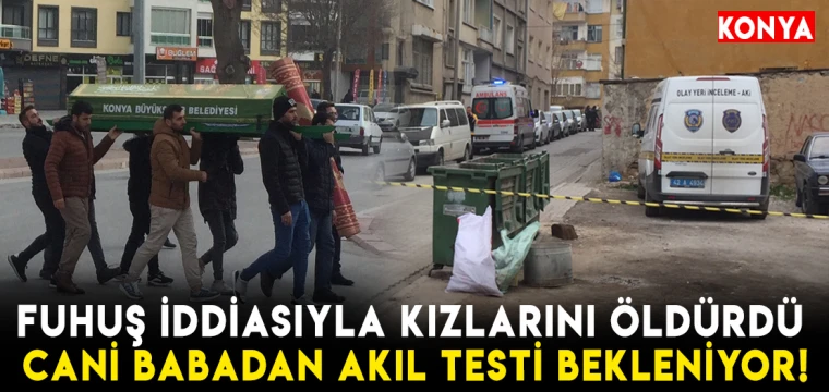 "Fuhuş" iddiasıyla kızlarını öldürdü! Cani babadan akıl testi bekleniyor!