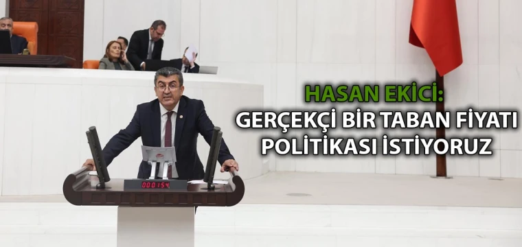 Hasan Ekici: Gerçekçi bir taban fiyatı politikası istiyoruz