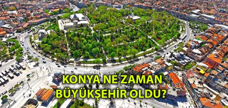 KONYA NE ZAMAN BÜYÜKŞEHİR OLDU?