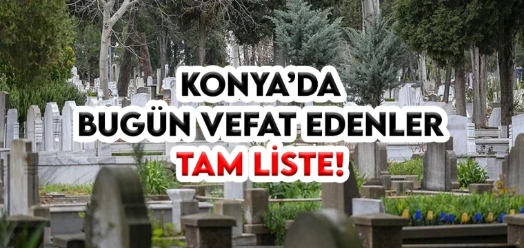 Konya’da bugün kaç kişi vefat etti?