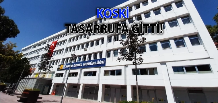 KOSKİ TASARRUFA GİTTİ!