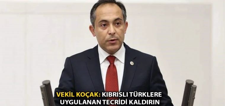 Vekil Koçak: Kıbrıslı Türklere uygulanan tecridi kaldırın