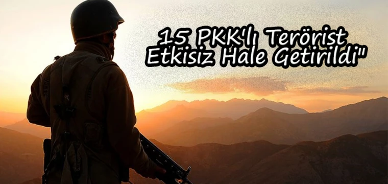 15 PKK'lı Terörist Etkisiz Hale Getirildi"