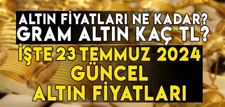 23 Temmuz gram, çeyrek, yarım, tam, Cumhuriyet, ons altın fiyatları ne kadar, kaç TL?