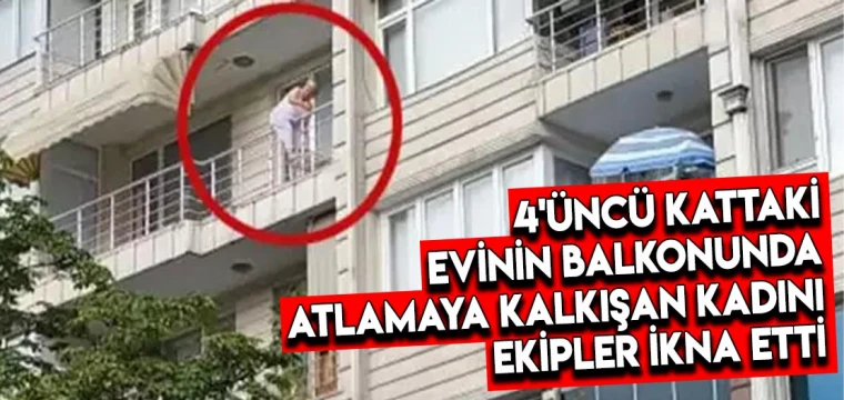 4'üncü kattaki evinin balkonunda atlamaya kalkışan kadını ekipler ikna etti