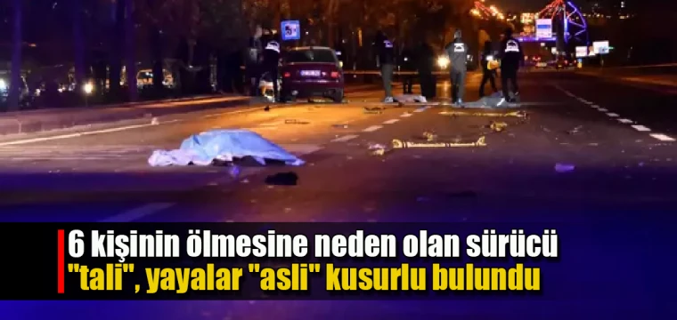 6 kişinin ölmesine neden olan sürücü "tali", yayalar "asli" kusurlu bulundu