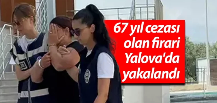 67 yıl cezası olan firari Yalova'da yakalandı