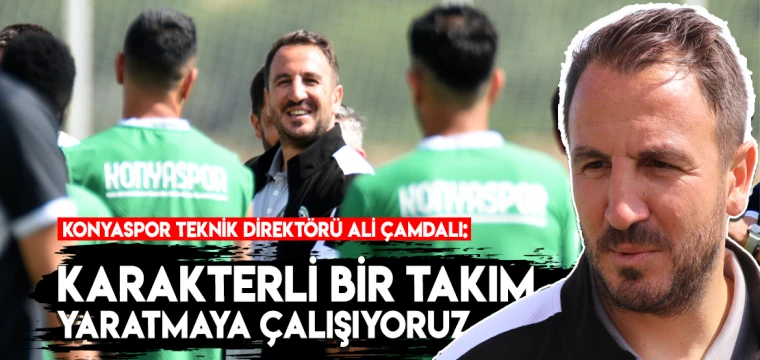 Ali Çamdalı: Karakterli bir takım yaratmaya çalışıyoruz