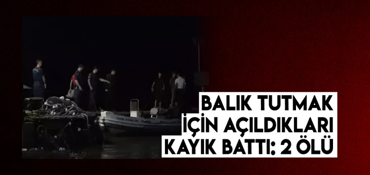 Balık tutmak için açıldıkları kayık battı: 2 ölü