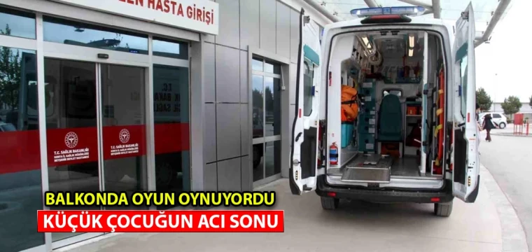 Balkonda oyun oynuyordu küçük çocuğun acı sonu