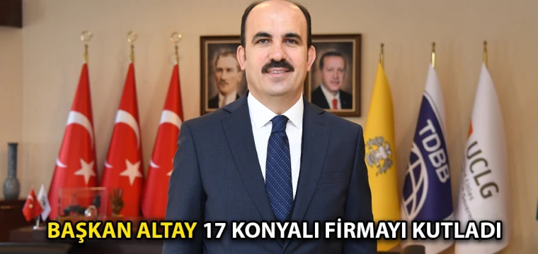 Başkan Altay 17 Konyalı firmayı kutladı