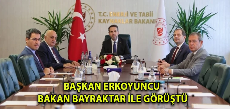 Başkan Erkoyuncu Bakan Bayraktar ile görüştü