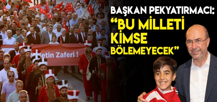 BAŞKAN PEKYATIRMACI: “BU MİLLETİ KİMSE BÖLEMEYECEK”