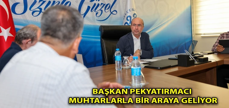 Başkan Pekyatırmacı muhtarlarla bir araya geliyor