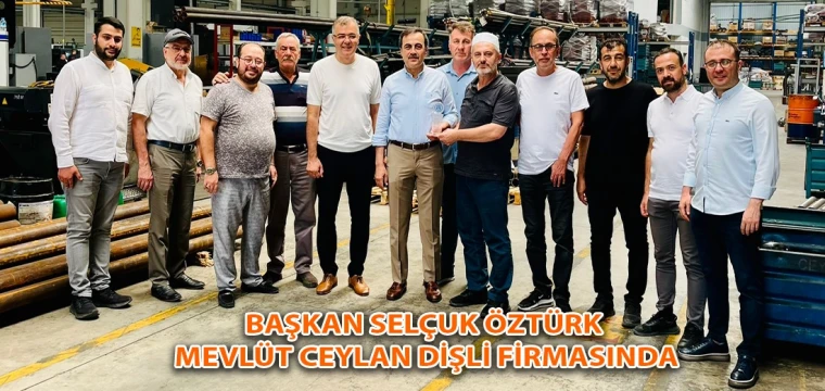 Başkan Selçuk Öztürk Mevlüt Ceylan Dişli firmasında