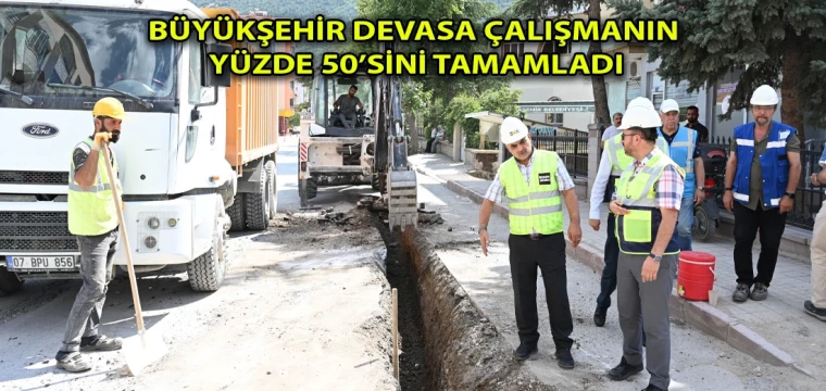 Büyükşehir devasa çalışmanın yüzde 50’sini tamamladı