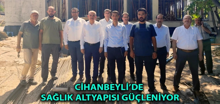 Cihanbeyli’de sağlık altyapısı güçleniyor