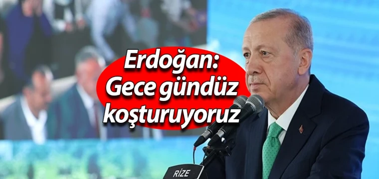 Erdoğan: Gece gündüz koşturuyoruz