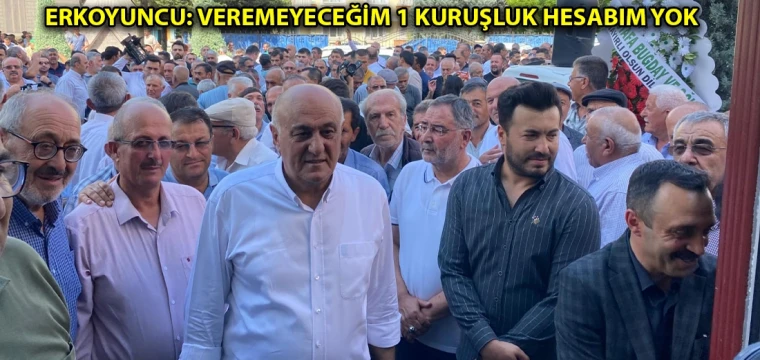 Erkoyuncu: Veremeyeceğim 1 kuruşluk hesabım yok