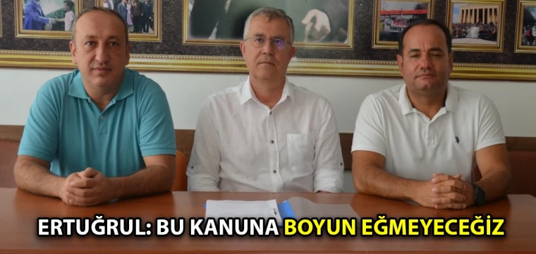 Ertuğrul: Bu kanuna boyun eğmeyeceğiz