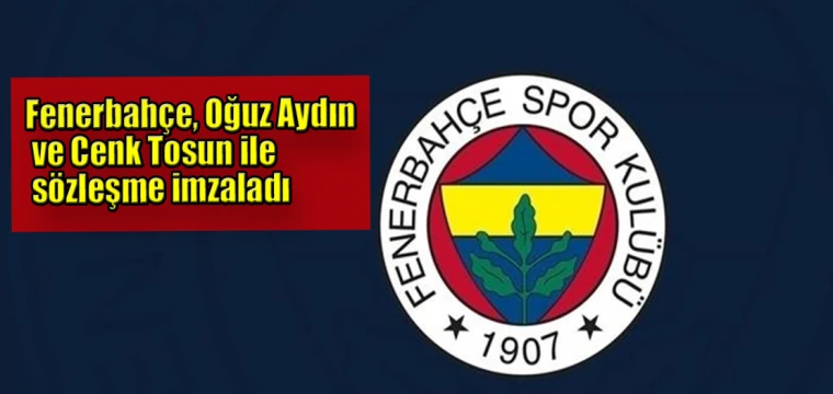 Fenerbahçe, Oğuz Aydın ve Cenk Tosun ile sözleşme imzaladı