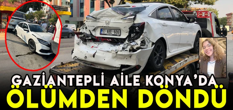 GAZİANTEPLİ AİLE KONYA’DA ÖLÜMDEN DÖNDÜ