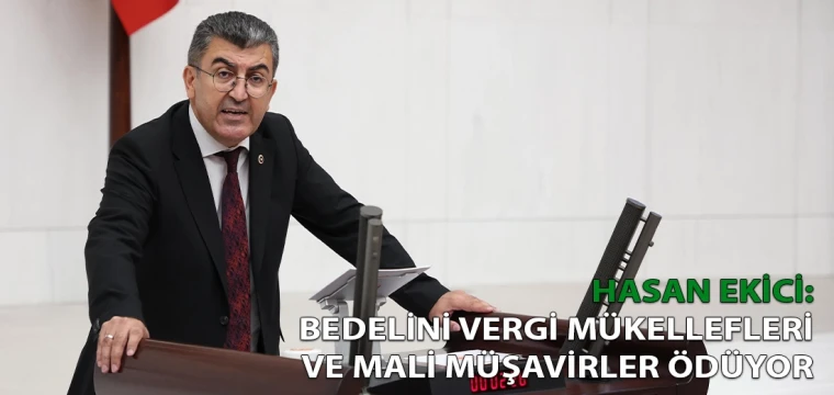 Hasan Ekici: Bedelini vergi mükellefleri ve mali müşavirler ödüyor