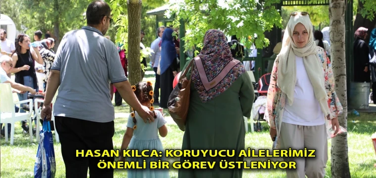 Hasan Kılca: Koruyucu ailelerimiz önemli bir görev üstleniyor