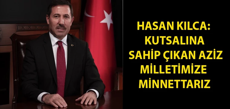 Hasan Kılca: Kutsalına sahip çıkan aziz milletimize minnettarız