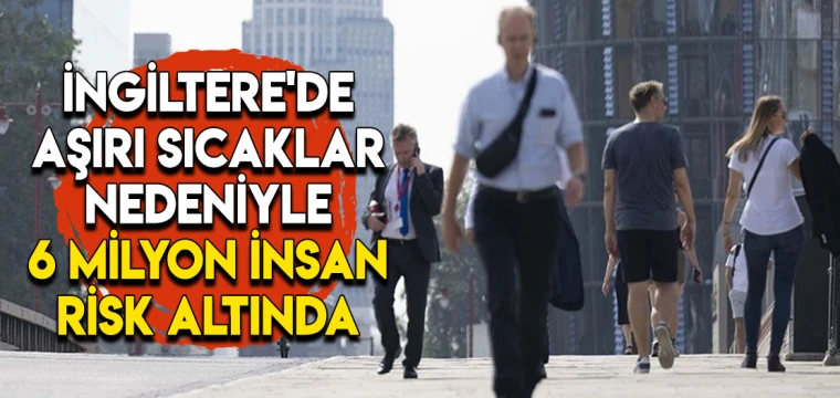 İngiltere'de aşırı sıcaklar nedeniyle 6 milyon insan risk altında