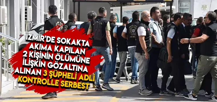 İzmir'de sokakta akıma kapılan 2 kişinin ölümüne ilişkin gözaltına alınan 3 şüpheli adli kontrolle serbest