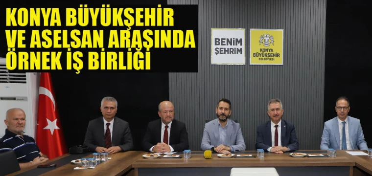 KONYA BÜYÜKŞEHİR VE ASELSAN ARASINDA ÖRNEK İŞ BİRLİĞİ