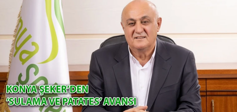 Konya Şeker’den ‘sulama ve patates’ avansı