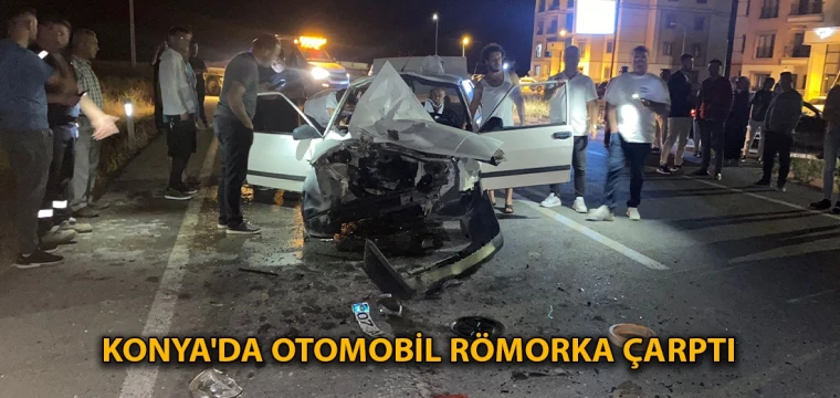 Konya'da otomobil römorka çarptı