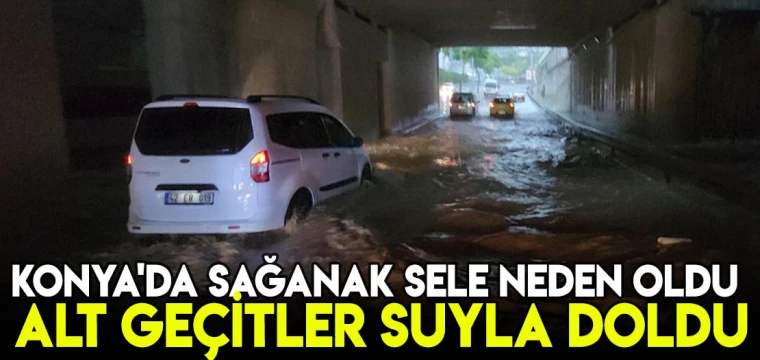 Konya'da sağanak sele neden oldu: Alt geçitler suyla doldu