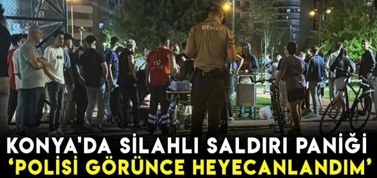 Konya'da silahlı saldırı paniği: 'Polisi görünce heyecanlandım'