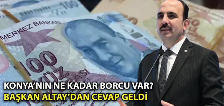 Konya’nın ne kadar borcu var? Başkan Altay’dan cevap geldi