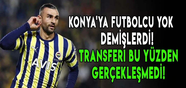 Konya'ya futbolcu yok demişlerdi! Transferi bu yüzden gerçekleşmedi!