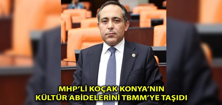 Mhp'li Koçak Konya’nın kültür abidelerini TBMM’ye taşıdı