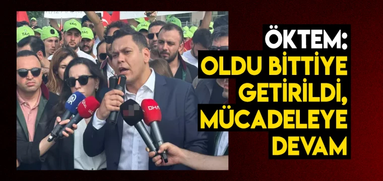 Öktem: Oldu Bittiye Getirildi, Mücadeleye Devam