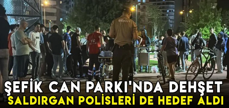 Şefik Can Parkı'nda dehşet: Saldırgan polisleri de hedef aldı