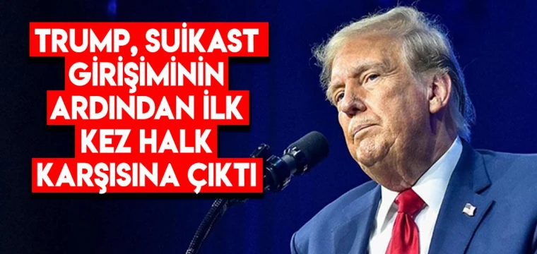 Trump, suikast girişiminin ardından ilk kez halk karşısına çıktı