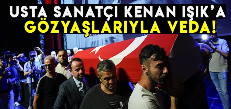 Usta sanatçı Kenan Işık'a gözyaşlarıyla veda!