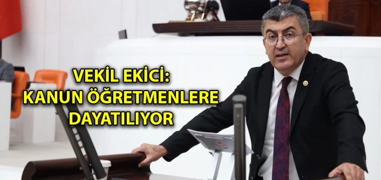 Vekil Ekici: Kanun öğretmenlere dayatılıyor