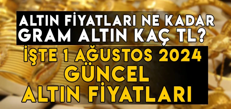 1 Ağustos gram, çeyrek, yarım, tam, Cumhuriyet, ons altın fiyatları ne kadar, kaç TL?