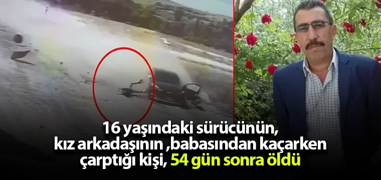 16 yaşındaki sürücünün, kız arkadaşının babasından kaçarken çarptığı kişi, 54 gün sonra öldü